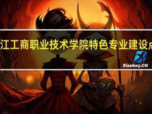 浙江工商职业技术学院特色专业建设点有哪些