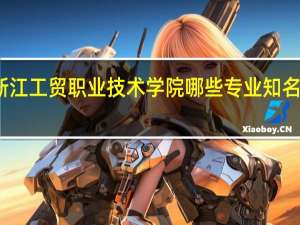 浙江工贸职业技术学院哪些专业知名度很高