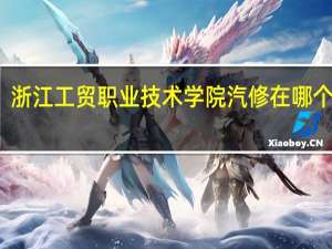 浙江工贸职业技术学院汽修在哪个校区
