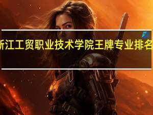 浙江工贸职业技术学院王牌专业排名一览表