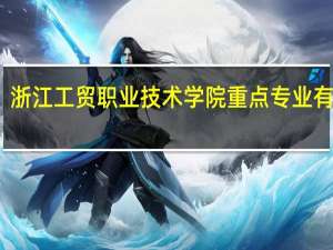浙江工贸职业技术学院重点专业有哪些