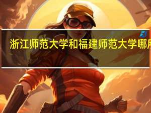 浙江师范大学和福建师范大学哪所好