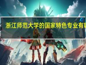 浙江师范大学的国家特色专业有哪些
