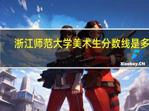 浙江师范大学美术生分数线是多少