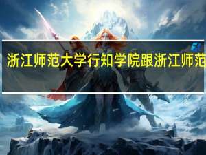 浙江师范大学行知学院跟浙江师范大学（浙江师范大学行知学院的学风如何 好不好的）