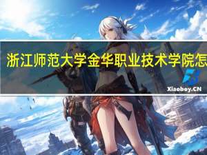 浙江师范大学金华职业技术学院怎么样