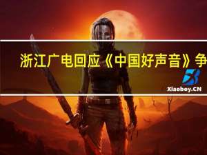浙江广电回应《中国好声音》争议：将进一步调查核实