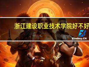 浙江建设职业技术学院好不好