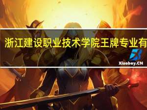 浙江建设职业技术学院王牌专业有哪些