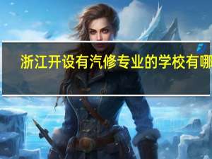 浙江开设有汽修专业的学校有哪些