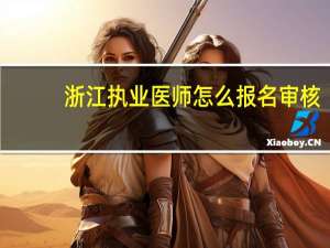 浙江执业医师怎么报名审核