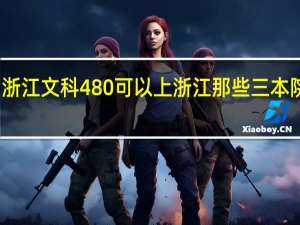 浙江文科480可以上浙江那些三本院校啊，综合较好的是什么啊
