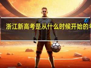 浙江新高考是从什么时候开始的考试