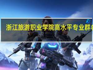 浙江旅游职业学院高水平专业群名单