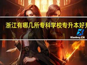 浙江有哪几所专科学校专升本好升点