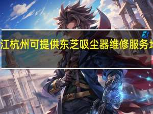 浙江杭州可提供东芝吸尘器维修服务地址在哪