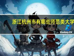 浙江杭州市有哪些师范类大学