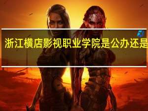 浙江横店影视职业学院是公办还是民办