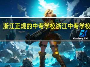 浙江正规的中专学校 浙江中专学校排名