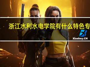 浙江水利水电学院有什么特色专业，专业排名如何