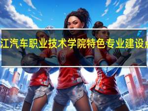 浙江汽车职业技术学院特色专业建设点有哪些