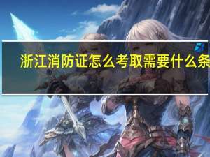 浙江消防证怎么考取需要什么条件