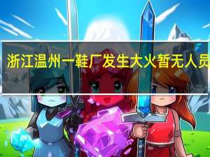 浙江温州一鞋厂发生大火暂无人员伤亡