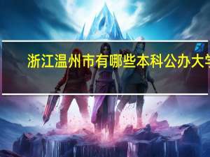 浙江温州市有哪些本科公办大学