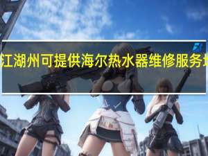 浙江湖州可提供海尔热水器维修服务地址在哪