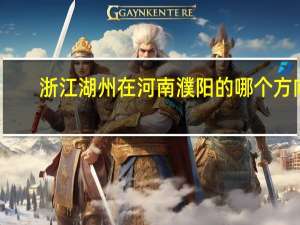 浙江湖州在河南濮阳的哪个方向_