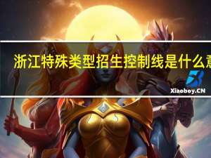 浙江特殊类型招生控制线是什么意思