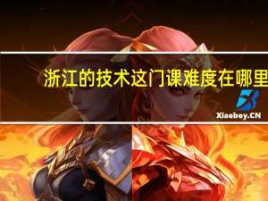 浙江的技术这门课难度在哪里