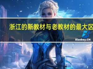 浙江的新教材与老教材的最大区别