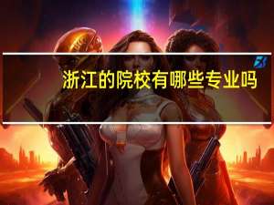 浙江的院校有哪些专业吗