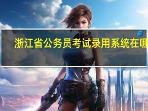 浙江省公务员考试录用系统在哪里