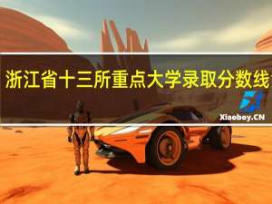 浙江省十三所重点大学录取分数线汇总！
