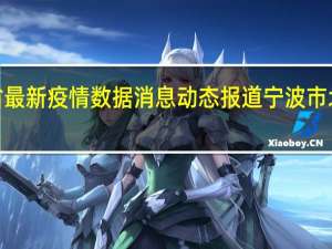 浙江省最新疫情数据消息动态报道 宁波市北仑区病例2-9活动轨迹公布