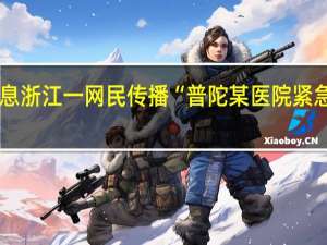 浙江省最新疫情数据消息 浙江一网民传播“普陀某医院紧急疫情通知”虚假信息被拘3日