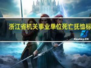 浙江省机关事业单位死亡抚恤标准