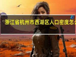 浙江省杭州市西湖区人口密度怎么样