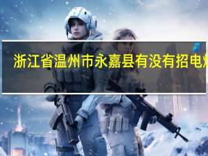 浙江省温州市永嘉县有没有招电焊工
