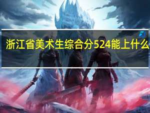 浙江省美术生综合分524能上什么大学