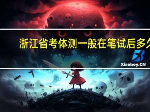 浙江省考体测一般在笔试后多久
