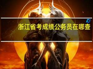 浙江省考成绩公务员在哪查