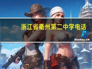 浙江省衢州第二中学电话（浙江省衢州第二中学）