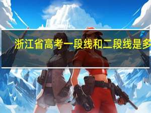 浙江省高考一段线和二段线是多少