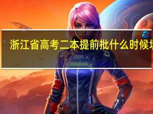 浙江省高考二本提前批什么时候填写