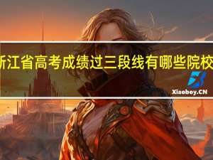 浙江省高考成绩过三段线有哪些院校可填报