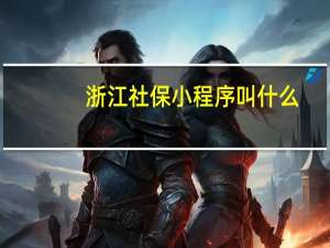 浙江社保小程序叫什么