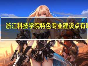 浙江科技学院特色专业建设点有哪些